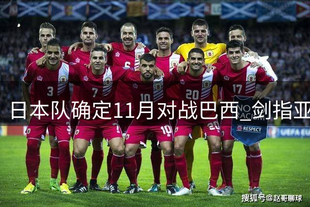 日本队确定11月对战巴西 剑指亚洲杯最佳表现
